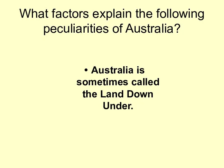 What factors explain the following peculiarities of Australia? Australia is sometimes called the Land Down Under.