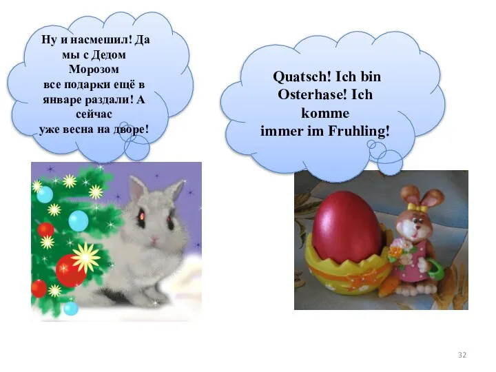 Quatsch! Ich bin Osterhase! Ich komme immer im Fruhling! Ну и