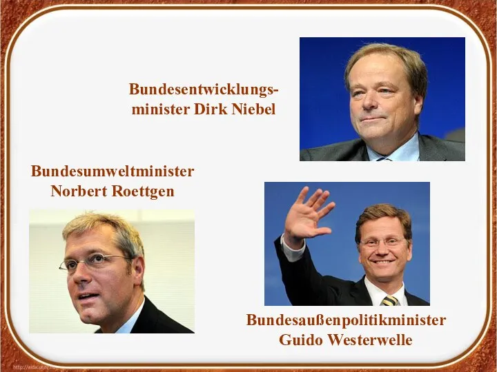 Bundesaußenpolitikminister Guido Westerwelle Bundesentwicklungs- minister Dirk Niebel Bundesumweltminister Norbert Roettgen