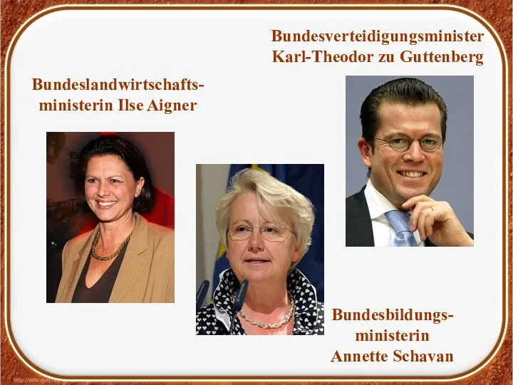 Bundeslandwirtschafts- ministerin Ilse Aigner Bundesbildungs- ministerin Annette Schavan Bundesverteidigungsminister Karl-Theodor zu Guttenberg