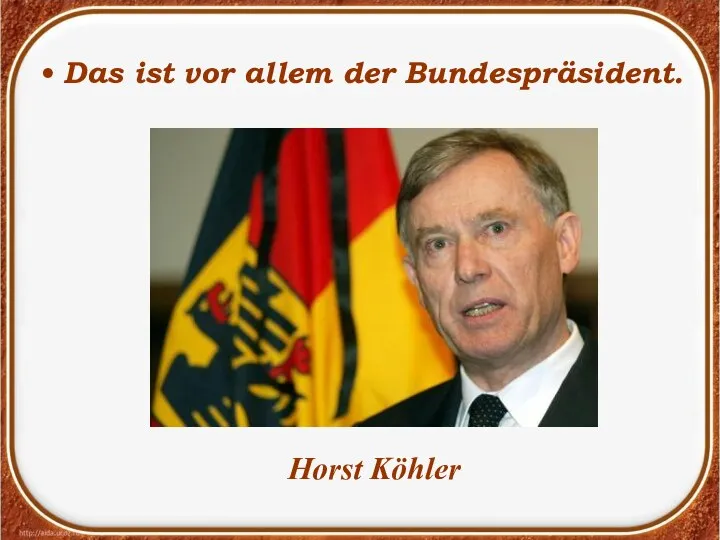 Das ist vor allem der Bundespräsident. Horst Köhler