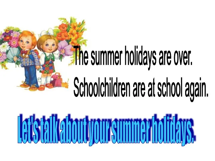 Let's talk about your summer holidays. The summer holidays are over. Schoolchildren are at school again.