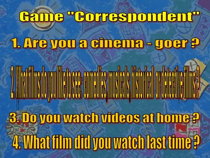Game "Correspondent" 1. Are you a cinema - goer ? 2.