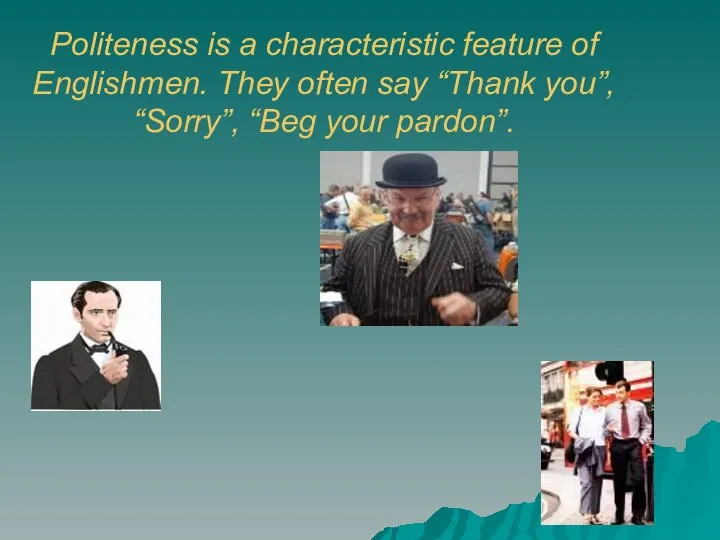 Politeness is a characteristic feature of Englishmen. They often say “Thank you”, “Sorry”, “Beg your pardon”.