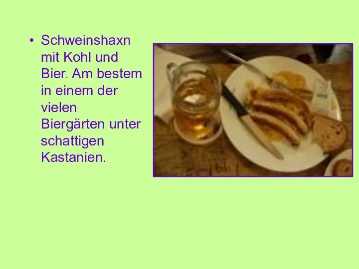 Schweinshaxn mit Kohl und Bier. Am bestem in einem der vielen Biergärten unter schattigen Kastanien.