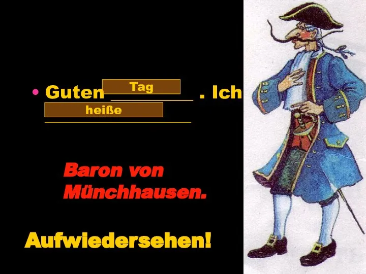 Guten _________ . Ich ________________ Tag heiße Baron von Münchhausen. Aufwiedersehen!