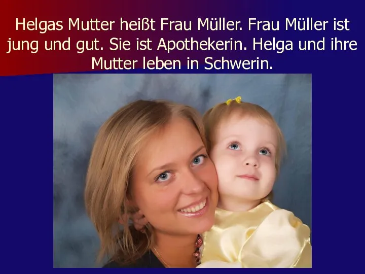 Helgas Mutter heißt Frau Müller. Frau Müller ist jung und gut.