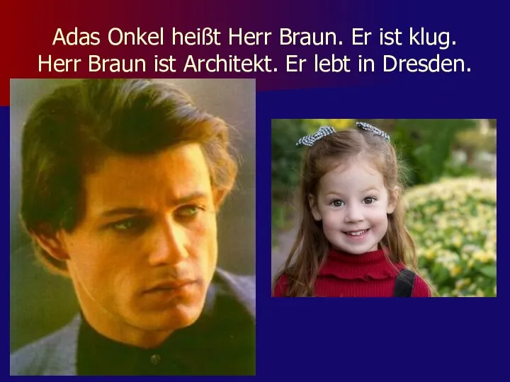 Adas Onkel heißt Herr Braun. Er ist klug. Herr Braun ist Architekt. Er lebt in Dresden.