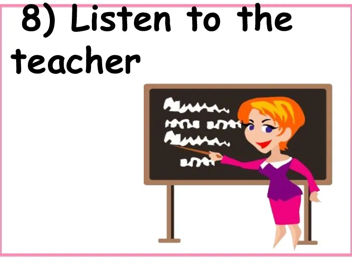 8) Listen to the teacher