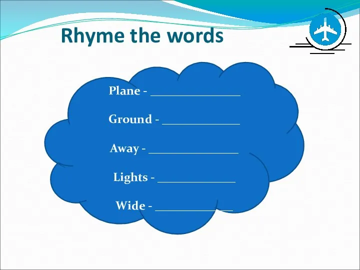 Rhyme the words Plane - _______________ Ground - _____________ Away -