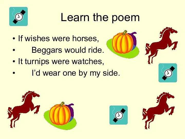 Learn the poem If wishes were horses, Beggars would ride. It