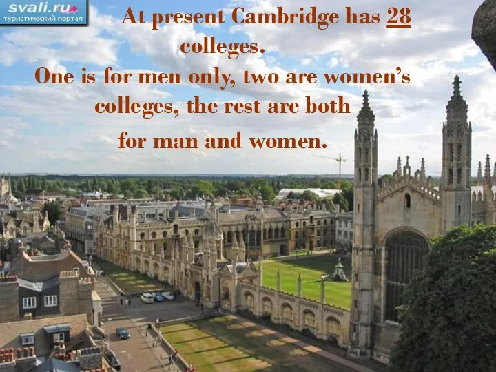 At present Cambridge has 28 colleges. One is for men only,