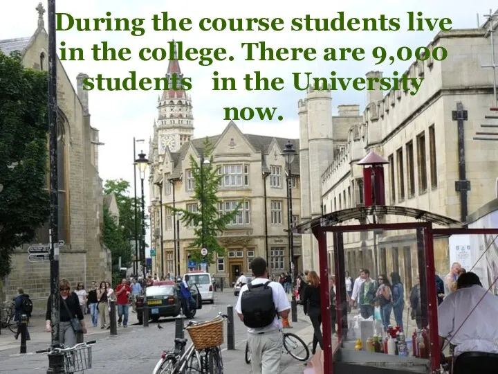 During the course students live in the college. There are 9,000 students in the University now.