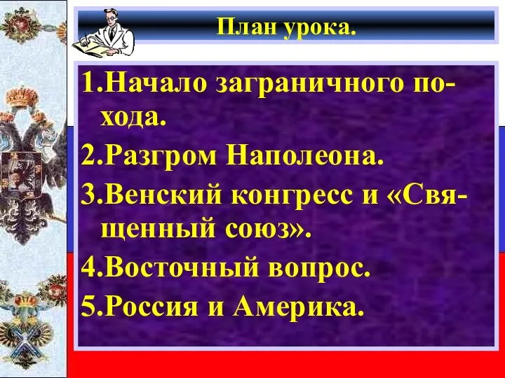 План урока. 1.Начало заграничного по-хода. 2.Разгром Наполеона. 3.Венский конгресс и «Свя-щенный