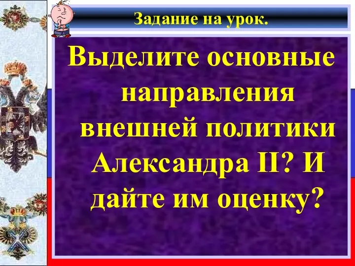 Задание на урок. Выделите основные направления внешней политики Александра II? И дайте им оценку?