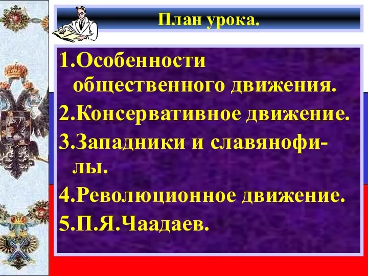 План урока. 1.Особенности общественного движения. 2.Консервативное движение. 3.Западники и славянофи-лы. 4.Революционное движение. 5.П.Я.Чаадаев.