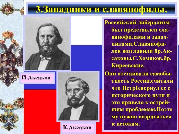 Российский либерализм был представлен сла-вянофилами и запад-никами.Славянофи-лов возглавили бр.Ак-саковы,С.Хомяков,бр.Киреевские. Они отстаивали