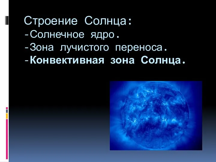 Строение Солнца: -Солнечное ядро. -Зона лучистого переноса. -Конвективная зона Солнца.