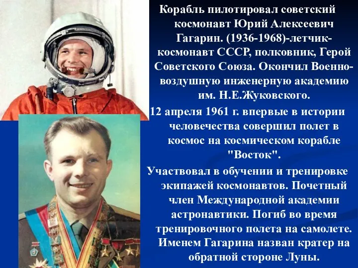 Корабль пилотировал советский космонавт Юрий Алексеевич Гагарин. (1936-1968)-летчик-космонавт СССР, полковник, Герой