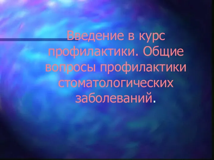 Введение в курс профилактики. Общие вопросы профилактики стоматологических заболеваний.