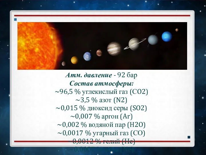 Атм. давление - 92 бар Состав атмосферы: ~96,5 % углекислый газ