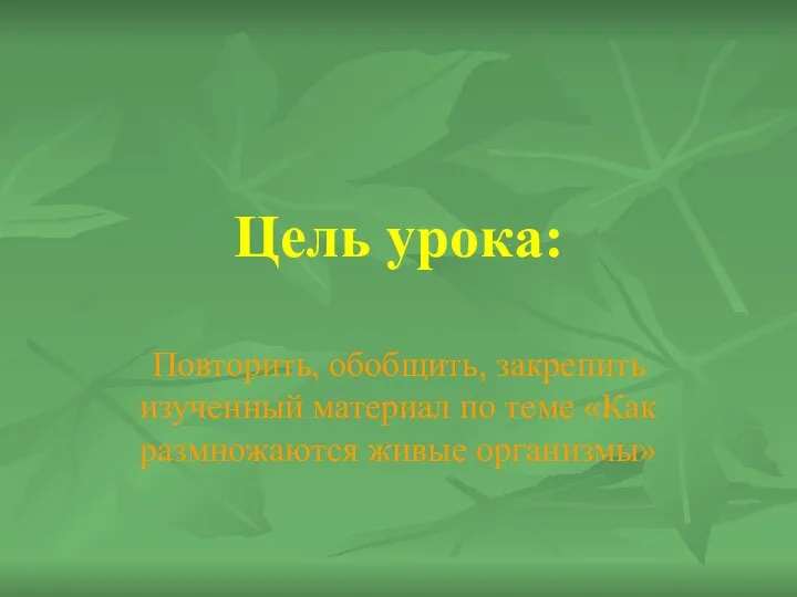 Цель урока: Повторить, обобщить, закрепить изученный материал по теме «Как размножаются живые организмы»