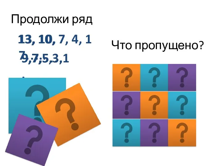 Продолжи ряд 13, 10, 7….. 9,7,5…. 13, 10, 7, 4, 1 9,7,5,3,1 Что пропущено?