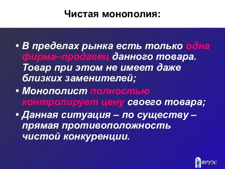 Чистая монополия: В пределах рынка есть только одна фирма–продавец данного товара.