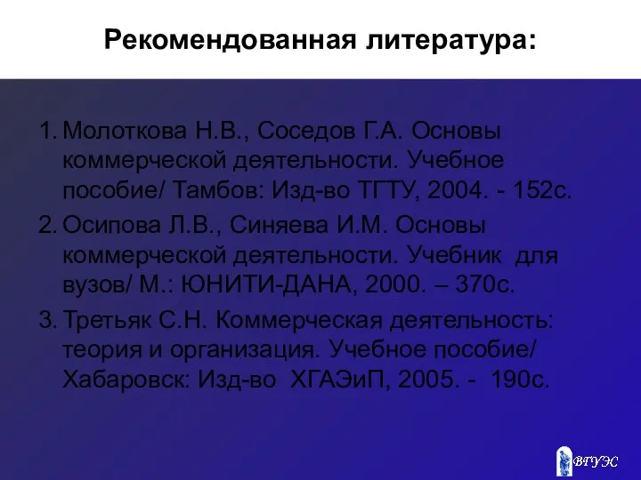 Рекомендованная литература: 1. Молоткова Н.В., Соседов Г.А. Основы коммерческой деятельности. Учебное