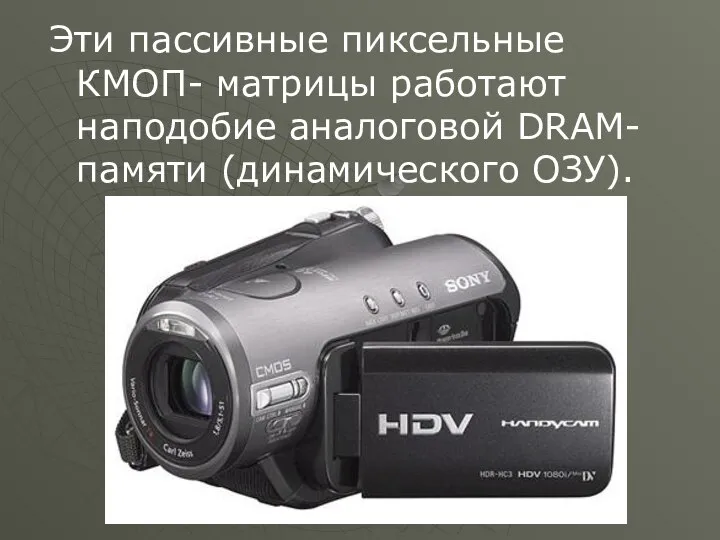 Эти пассивные пиксельные КМОП- матрицы работают наподобие аналоговой DRAM-памяти (динамического ОЗУ).