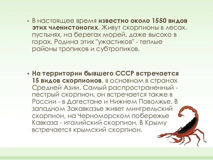 В настоящее время известно около 1550 видов этих членистоногих. Живут скорпионы