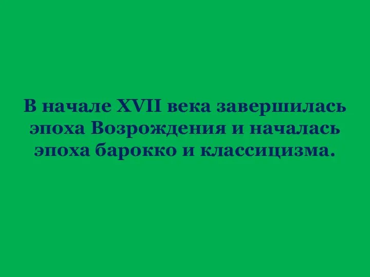 В начале XVII века завершилась эпоха Возрождения и началась эпоха барокко и классицизма.