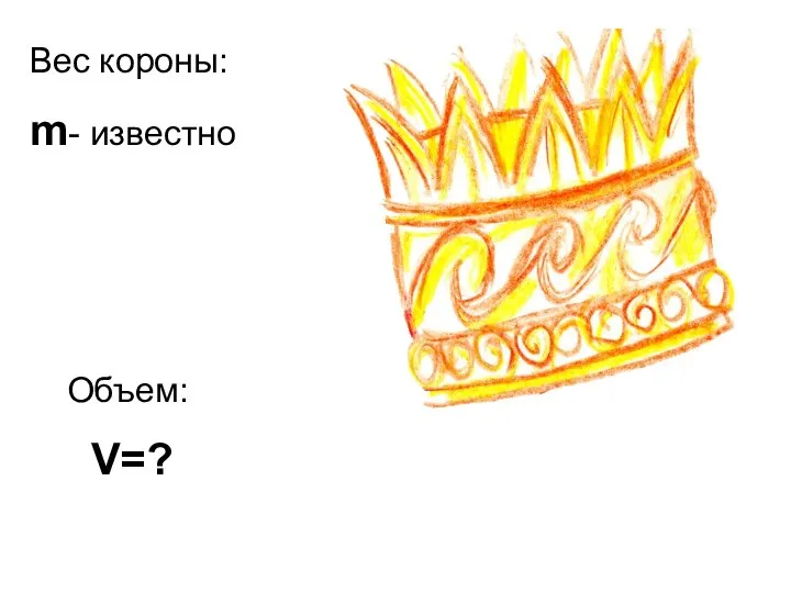 Вес короны: m- известно Объем: V=?
