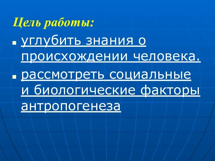 Цель работы: углубить знания о происхождении человека. рассмотреть социальные и биологические факторы антропогенеза