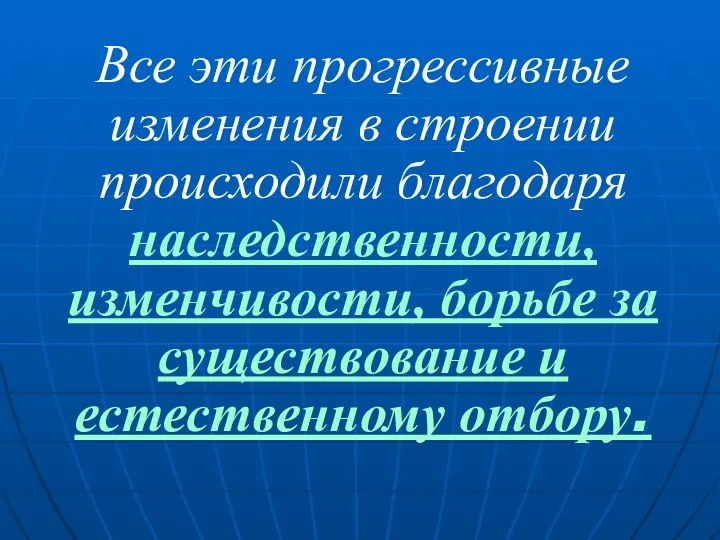 Все эти прогрессивные изменения в строении происходили благодаря наследственности, изменчивости, борьбе за существование и естественному отбору.