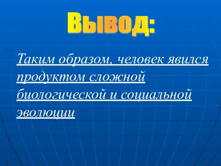 Таким образом, человек явился продуктом сложной биологической и социальной эволюции Вывод: