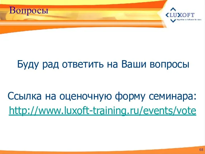 Вопросы Буду рад ответить на Ваши вопросы Ссылка на оценочную форму семинара: http://www.luxoft-training.ru/events/vote