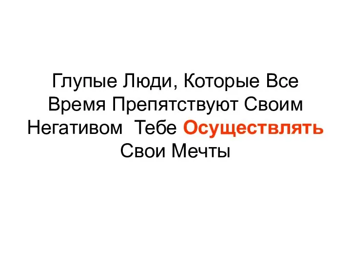 Глупые Люди, Которые Все Время Препятствуют Своим Негативом Тебе Осуществлять Свои Мечты