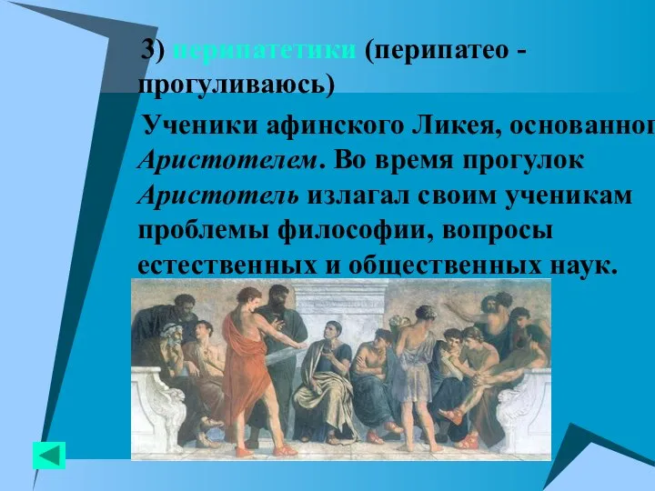 3) перипатетики (перипатео - прогуливаюсь) Ученики афинского Ликея, основанного Аристотелем. Во