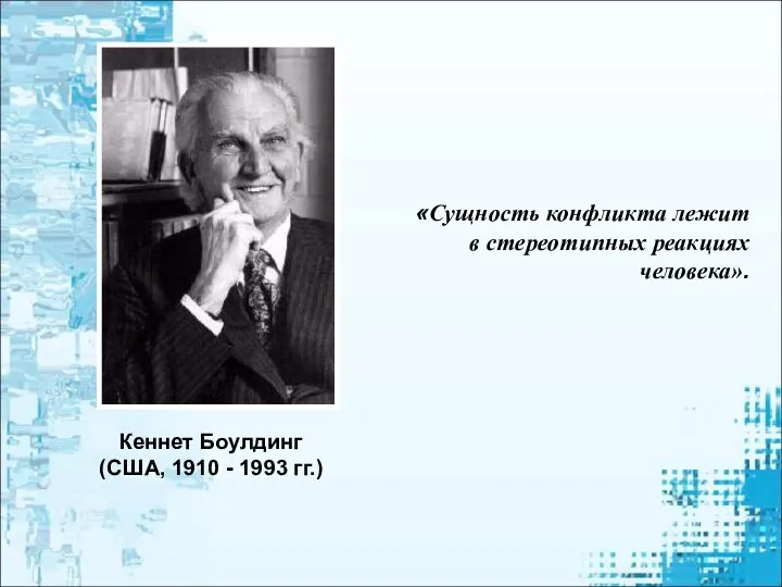 Кеннет Боулдинг (США, 1910 - 1993 гг.) «Сущность конфликта лежит в стереотипных реакциях человека».