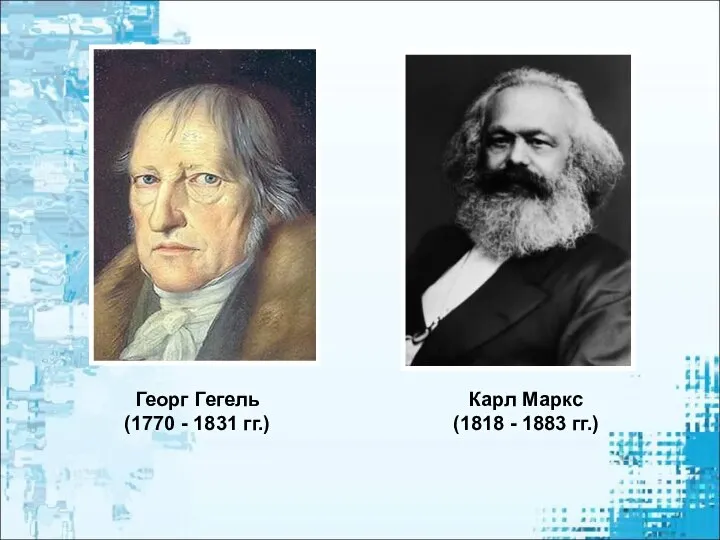 Георг Гегель (1770 - 1831 гг.) Карл Маркс (1818 - 1883 гг.)