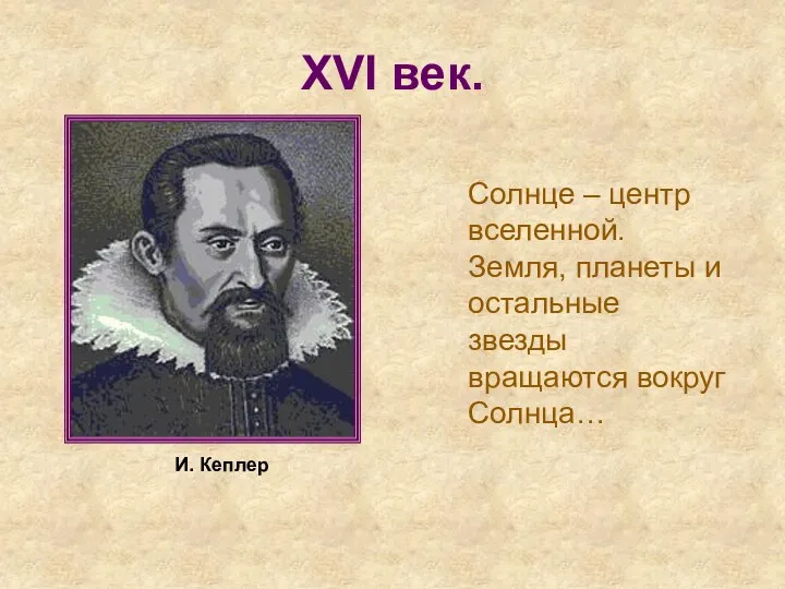 XVI век. Солнце – центр вселенной. Земля, планеты и остальные звезды вращаются вокруг Солнца… И. Кеплер