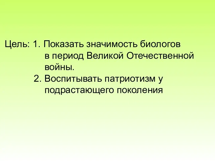 Цель: 1. Показать значимость биологов в период Великой Отечественной войны. 2. Воспитывать патриотизм у подрастающего поколения