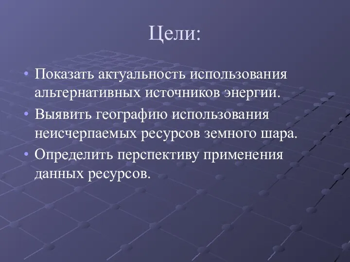 Цели: Показать актуальность использования альтернативных источников энергии. Выявить географию использования неисчерпаемых