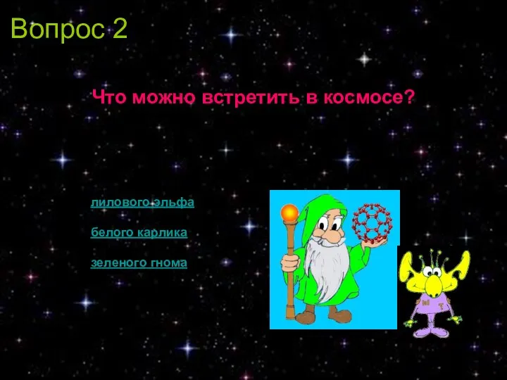 Вопрос 2 Что можно встретить в космосе? лилового эльфа белого карлика зеленого гнома