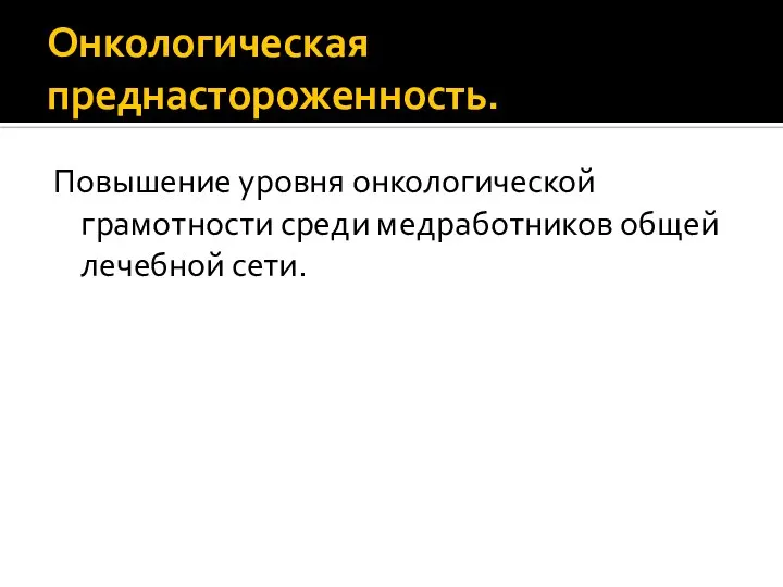 Онкологическая преднастороженность. Повышение уровня онкологической грамотности среди медработников общей лечебной сети.