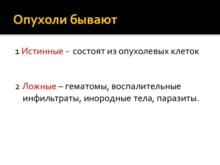 Опухоли бывают 1 Истинные - состоят из опухолевых клеток 2 Ложные