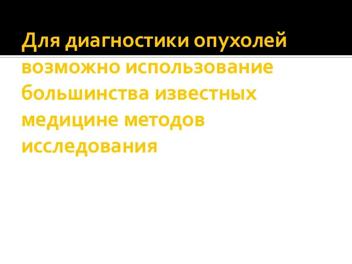 Для диагностики опухолей возможно использование большинства известных медицине методов исследования