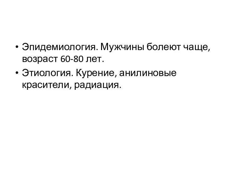 Эпидемиология. Мужчины болеют чаще, возраст 60-80 лет. Этиология. Курение, анилиновые красители, радиация.