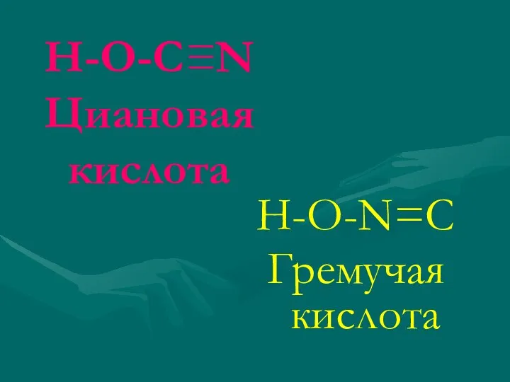 Н-О-С≡N Циановая кислота Н-О-N=C Гремучая кислота